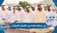 اي ساعة صلاة عيد الفطر في الامارات 2023 / 1444