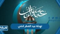 تهنئة عيد الفطر لاخي 2024 اجمل تهاني عيد الفطر للاخ