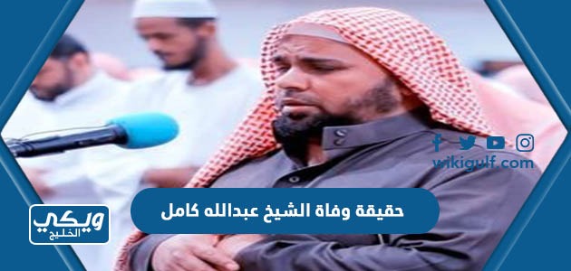 حقيقة وفاة الشيخ عبدالله كامل في اميركا اليوم