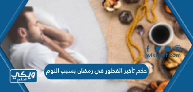 حكم تأخير الفطور في رمضان بسبب النوم