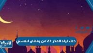 دعاء ليلة القدر 27 من رمضان لنفسي 2024