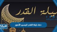 دعاء ليلة القدر لتيسير الأمور مكتوب 2024 / 1445