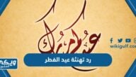 رد تهنئة عيد الفطر ، كيف ترد على تهنئة العيد