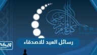 رسائل العيد للاصدقاء 2024 اجمل تهاني عيد الفطر لاصدقائي 1445