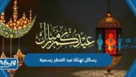 رسائل وعبارات تهنئة عيد الفطر رسمية 2024