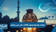 عبارات وادعية وصور الثالث عشر من رمضان 2024