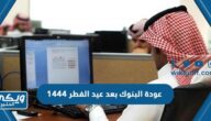 عودة البنوك بعد عيد الفطر 1444