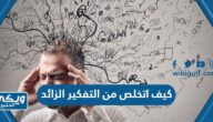 كيف اتخلص من التفكير الزائد والقلق باسهل الطرق