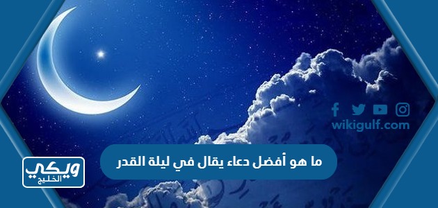 ما هو أفضل دعاء يقال في ليلة القدر