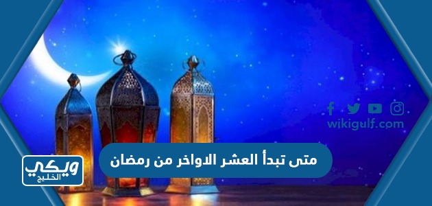 متى تبدأ العشر الاواخر من رمضان