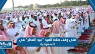 متى وقت صلاة العيد “عيد الفطر” 1444 في السعودية