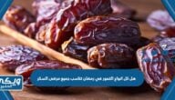 هل كل انواع التمور في رمضان تناسب جميع مرضى السكر