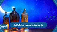 هل ليلة العشرين من رمضان من العشر الأواخر