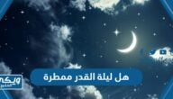 هل ليلة القدر ممطرة ام لا “أهم علامات ليلة القدر”