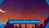 هل ليلة القدر يوم 27 رمضان إسلام ويب