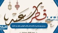 يسرني ويسعدني ان اتقدم لكم بخالص التهاني بحلول عيد الفطر