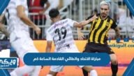 مباراة الاتحاد والطائي القادمة الساعة كم