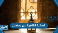 اسئلة ثقافية عن رمضان دينية عن رمضان مع الخيارات للاطفال والكبار