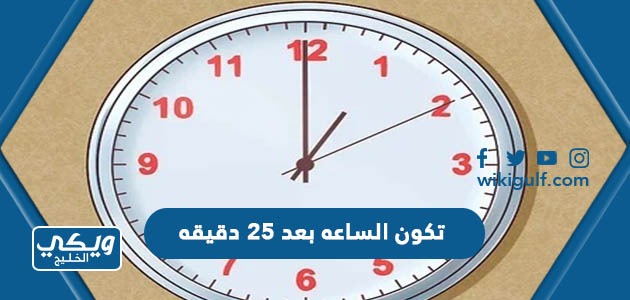 تكون الساعه بعد ٢٥ دقيقه