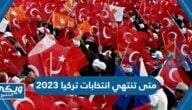 متى تنتهي انتخابات تركيا 2023