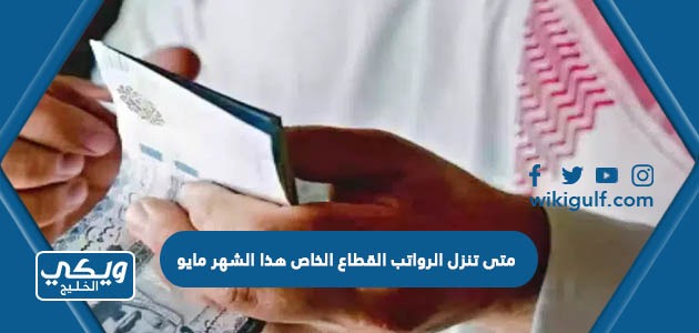 متى تنزل الرواتب القطاع الخاص هذا الشهر مايو