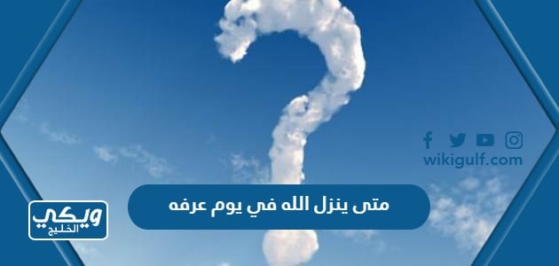 متى ينزل الله في يوم عرفه