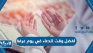 افضل وقت للدعاء في يوم عرفة