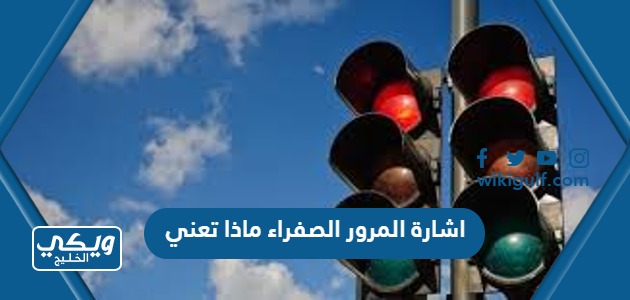 اشارة المرور الصفراء ماذا تعني