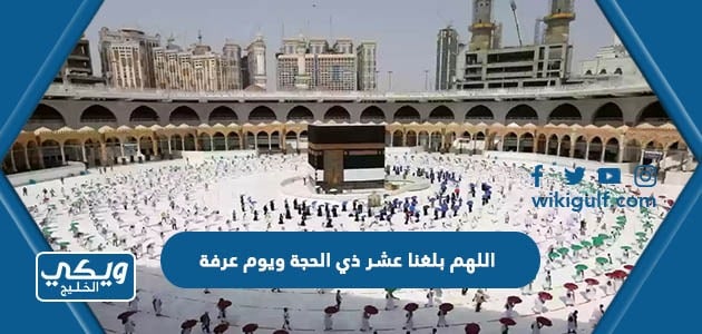 دعاء اللهم بلغنا عشر ذي الحجة ويوم عرفة مكتوب مع الصور