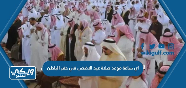 اي ساعة موعد صلاة عيد الاضحى في حفر الباطن