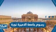 كم رسوم الدراسة في جامعة الاميرة نورة للسعوديات والأجانب