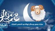 اجمل عبارات وصور ورسائل تهنئة عيد الاضحى المبارك 2024 جديدة