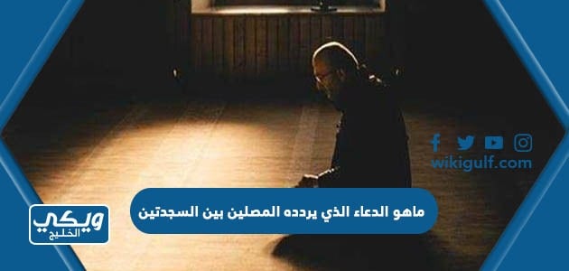 ماهو الدعاء الذي يردده المصلين بين السجدتين