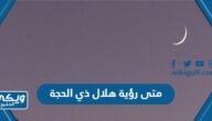 متى رؤية هلال ذي الحجة 1444 في السعودية