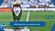 موعد مباراة نهائي دوري ابطال افريقيا 2023 والقنوات الناقلة