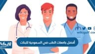 أفضل جامعات الطب في السعودية للبنات 2024