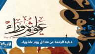 خطبة الجمعة عن فضائل يوم عاشوراء وأهميته في الإسلام مكتوبة