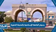 كم رسوم الجامعة الإسلامية بالمدينة المنورة 1446