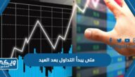 متى يبدأ التداول في سوق الاسهم بعد العيد الاضحى 1444