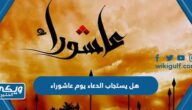 هل يستجاب الدعاء يوم عاشوراء