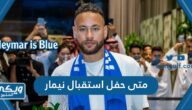 متى حفل استقبال نيمار لجمهور الهلال السعودي اي ساعة