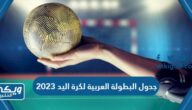 جدول مباريات البطولة العربية لكرة اليد 2023 والقنوات الناقلة