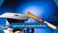 دعاء للأبناء بالتوفيق في الدراسة تويتر مكتوب