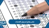 متى يفتح تسجيل القدرات 2023 / 1445