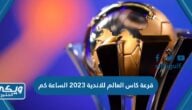 قرعة كاس العالم للاندية 2023 الساعة كم والقنوات المفتوحة الناقلة