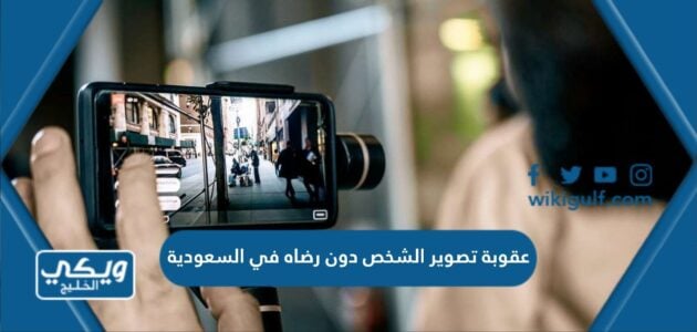 عقوبة تصوير الشخص دون رضاه في السعودية