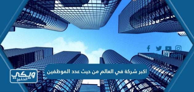 اكبر شركة في العالم من حيث عدد الموظفين