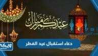 دعاء استقبال عيد الفطر 2024 مكتوب 1445