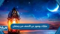 عبارات وصور عن النصف من رمضان 2024