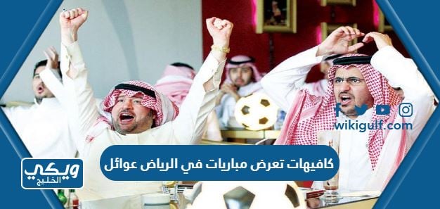 كافيهات تعرض مباريات في الرياض عوائل